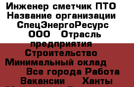 Инженер-сметчик ПТО › Название организации ­ СпецЭнергоРесурс, ООО › Отрасль предприятия ­ Строительство › Минимальный оклад ­ 25 000 - Все города Работа » Вакансии   . Ханты-Мансийский,Белоярский г.